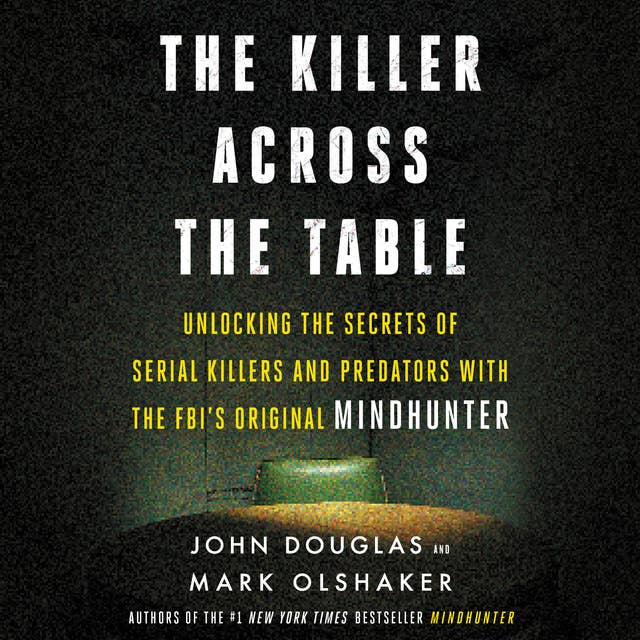 The Killer Across the Table: Unlocking the Secrets of Serial Killers and Predators with the FBI's Original Mindhunter