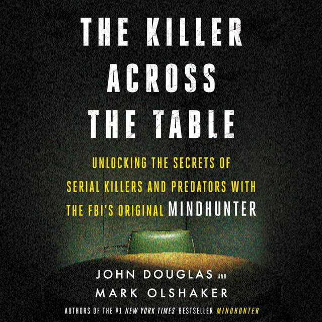 The Killer Across the Table: Unlocking the Secrets of Serial Killers and Predators with the FBI's Original Mindhunter 