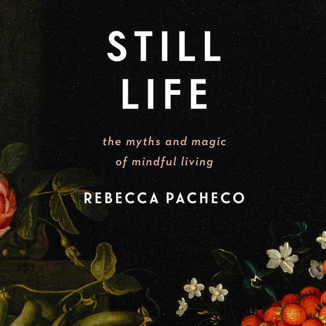 Still Life: The Myths and Magic of Mindful Living
