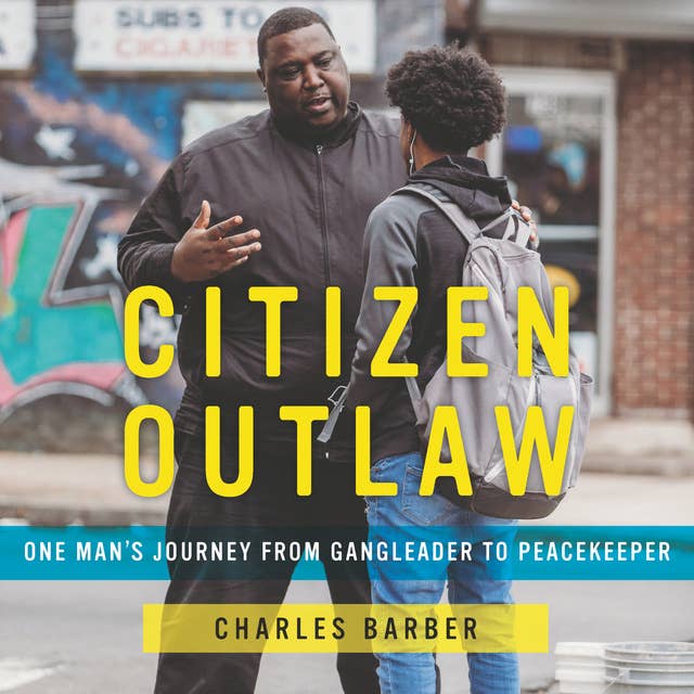 Citizen Outlaw: One Man's Journey From Gang Leader to Peacekeeper: One Man’s Journey from Gangleader to Peacekeeper