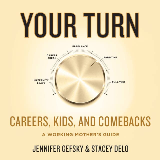 Your Turn: Careers, Kids, and Comebacks–A Working Mother's Guide: Careers, Kids, and Comebacks--A Working Mother's Guide