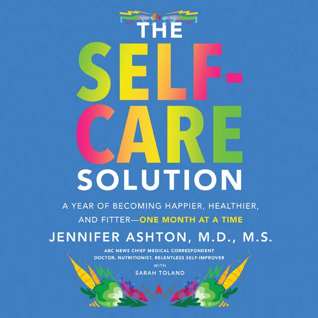 The Self-Care Solution: A Year of Becoming Happier, Healthier, and Fitter-One Month at a Time: A Year of Becoming Happier, Healthier, and Fitter--One Month at a Time