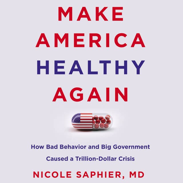 Make America Healthy Again: How Bad Behavior and Big Government Caused a Trillion-Dollar Crisis