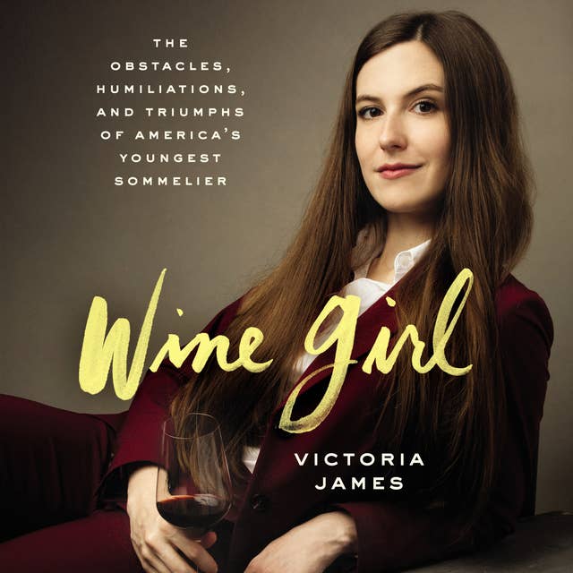 Wine Girl: The Obstacles, Humiliations, and Triumphs of America’s Youngest Sommelier: The Trials and Triumphs of America’s Youngest Sommelier