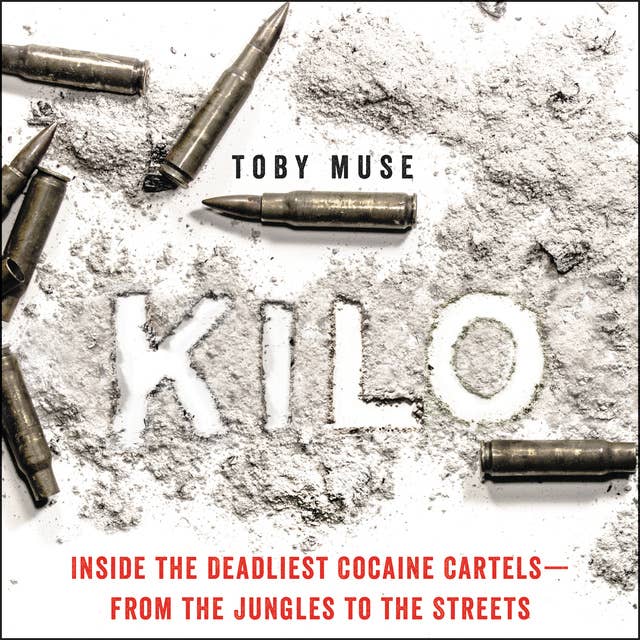 Kilo: Inside the Deadliest Cocaine Cartels—from the Jungles to the Streets 