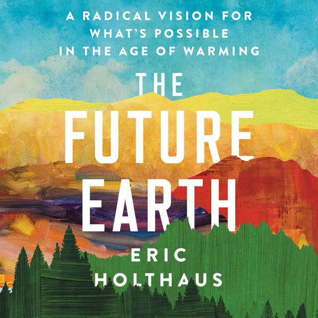 Cover for The Future Earth: A Radical Vision for What's Possible in the Age of Warming