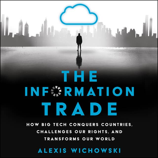 The Information Trade: How Big Tech Conquers Countries, Challenges Our Rights, and Disrupts Our World: How Big Tech Conquers Countries, Challenges Our Rights, and Transforms Our World