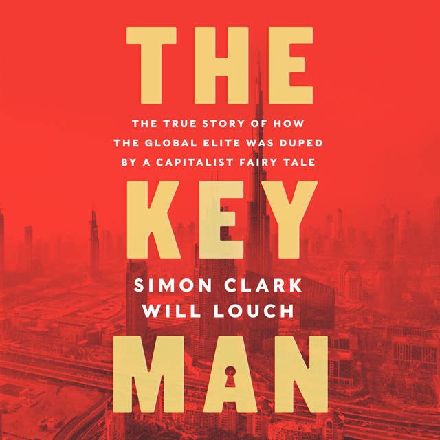 The Key Man: The True Story of How the Global Elite Was Duped by a Capitalist Fairy Tale 