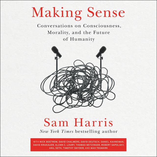 Making Sense: Conversations on Consciousness, Morality, and the Future of Humanity by Sam Harris