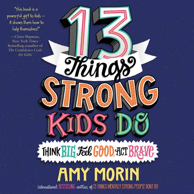 13 Things Strong Kids Do: Think Big, Feel Good, Act Brave: Think Big, Feel Good, Act Brave