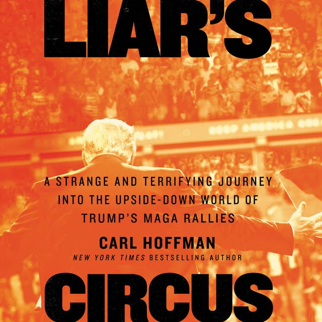 Liar's Circus: A Strange and Terrifying Journey into the Upside-Down World of Trump’s MAGA Rallies
