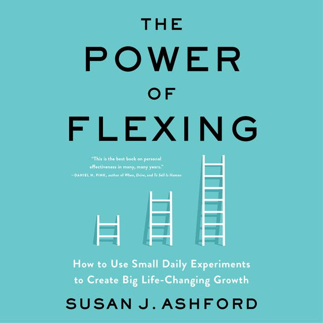 The Power of Flexing: How to Use Small Daily Experiments to Create Big Life-Changing Growth