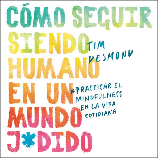 How to Stay Human in a F*cked-Up World \ (Spanish edition): Como seguir siendo humano en un mundo: Practicar el mindfulness en la vida cotidiana