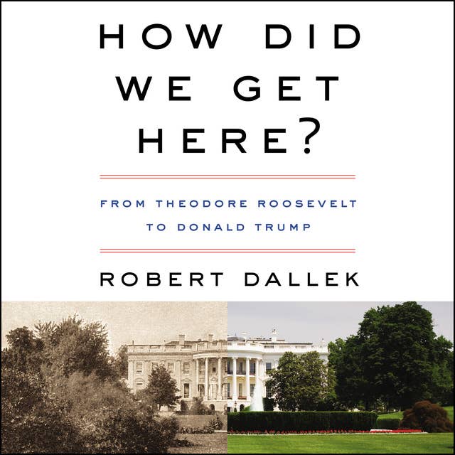 How Did We Get Here?: From Theodore Roosevelt to Donald Trump