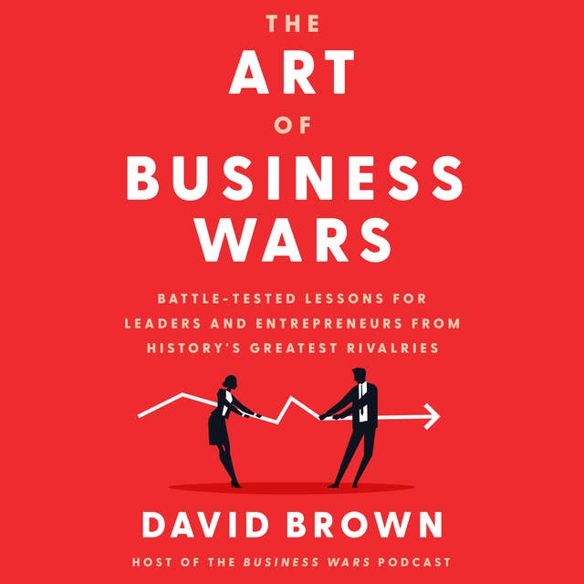Cover for The Art of Business Wars: Battle-Tested Lessons for Leaders and Entrepreneurs from History's Greatest Rivalries