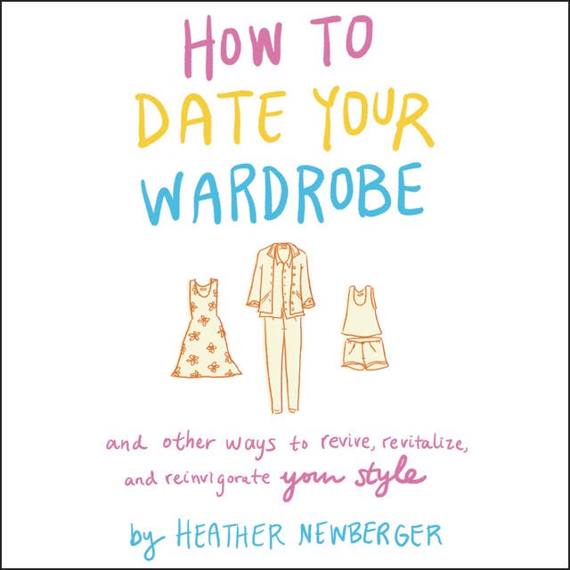 How to Date Your Wardrobe: And Other Ways to Revive, Revitalize, and Reinvigorate Your Style