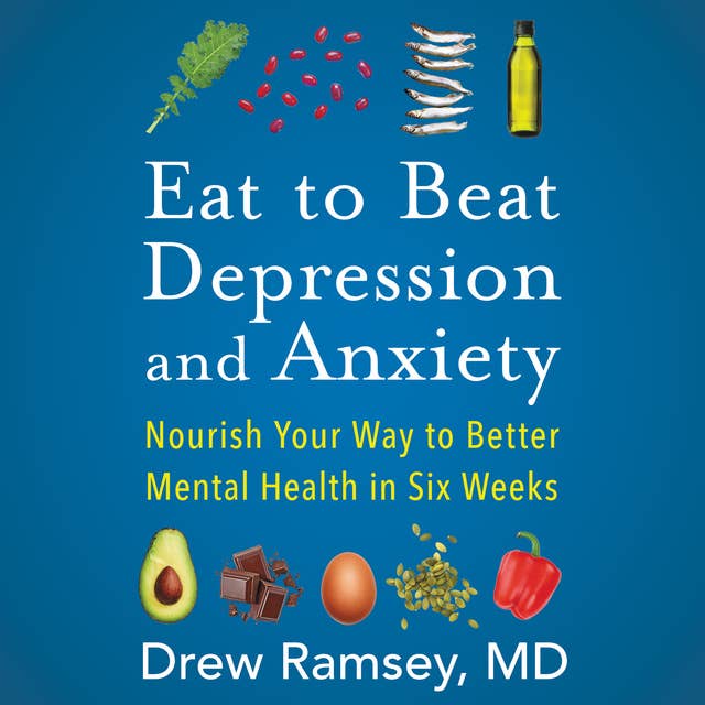 Eat to Beat Depression and Anxiety: Nourish Your Way to Better Mental Health in Six Weeks