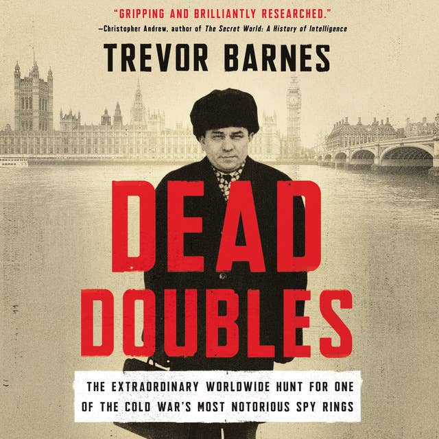 Dead Doubles: The Extraordinary Worldwide Hunt for One of the Cold War's Most Notorious Spy Rings: The Extraordinary Worldwide Hunt for One of the Cold War’s Most Notorious Spy Rings