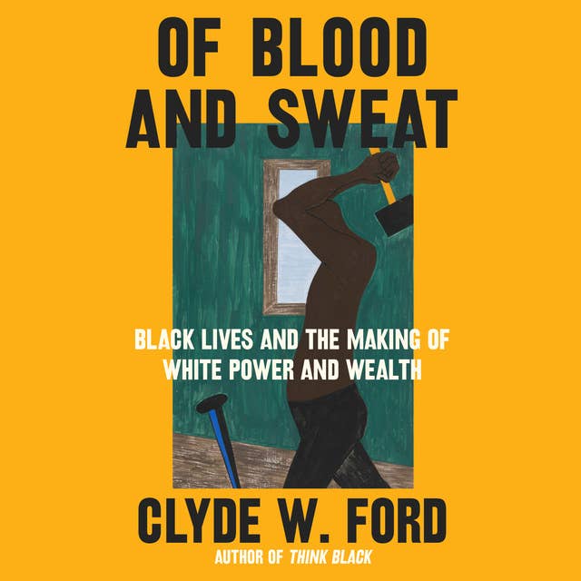 Of Blood and Sweat: Black Lives and the Making of White Power and Wealth