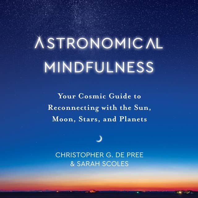 Astronomical Mindfulness: Your Cosmic Guide to Reconnecting with the Sun, Moon, Stars, and Planets