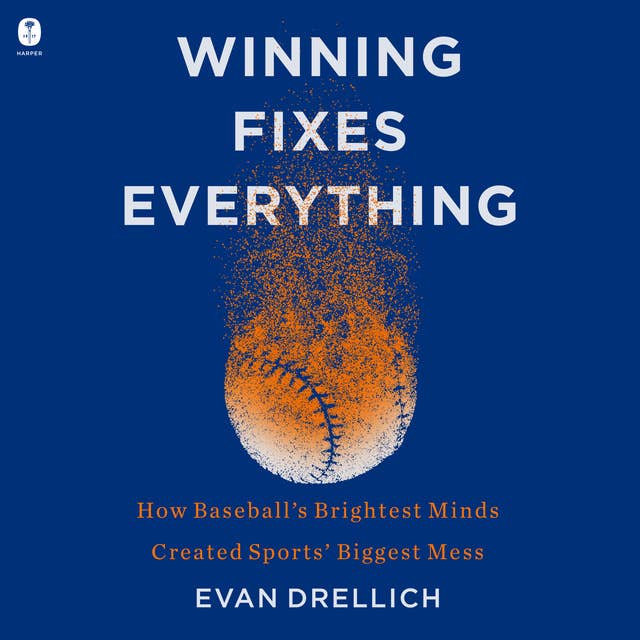 Winning Fixes Everything: How Baseball’s Brightest Minds Created Sports’ Biggest Mess