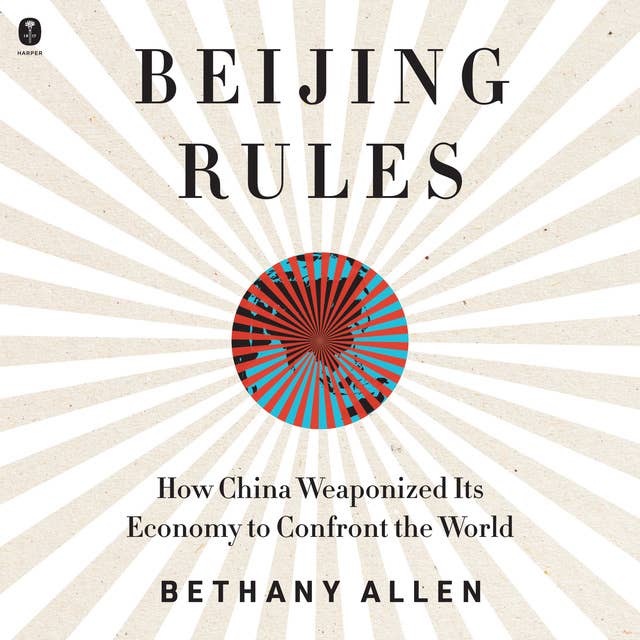 Beijing Rules: How China Weaponized Its Economy to Confront the World