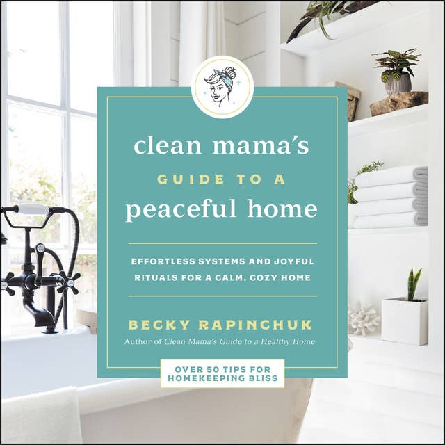 The Clean Mama's Guide to a Peaceful Home: Effortless Systems and Joyful Rituals for a Calm, Cozy Home