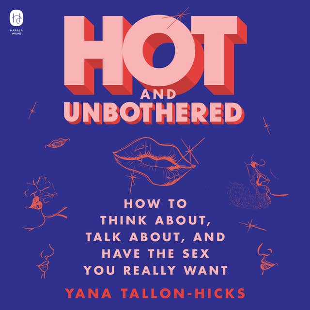 Hot and Unbothered: How to Think About, Talk About, and Have the Sex You Really Want