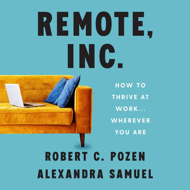 Remote, Inc.: How To Thrive at Work... Wherever You Are