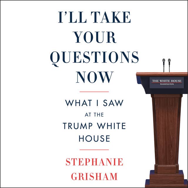 I'll Take Your Questions Now: What I Saw at the Trump White House 