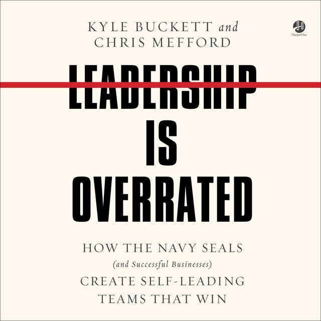 Leadership Is Overrated: How the Navy SEALs (and Successful Businesses) Create Self-Leading Teams That Win
