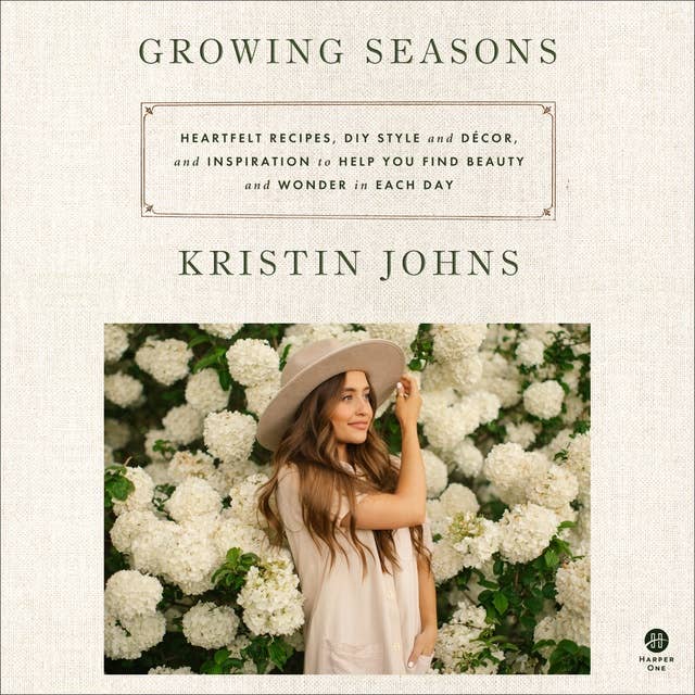 Growing Seasons: Heartfelt Recipes, DIY Style and Decor, and Inspiration to Help You Find Beauty and Wonder in Each Day