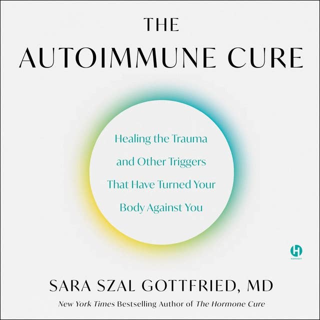 The Autoimmune Cure: Healing the Trauma and Other Triggers That Have Turned Your Body Against You