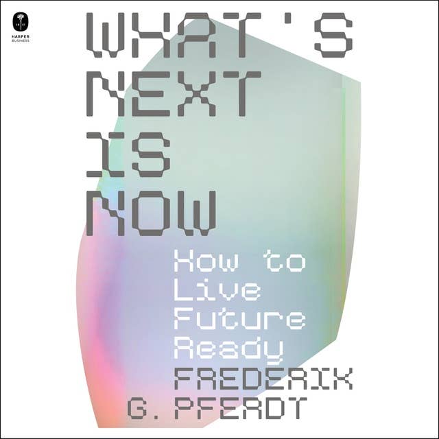 What's Next Is Now: How to Live Future Ready