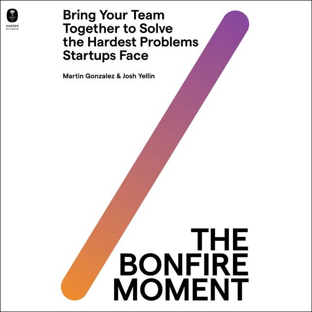 The Bonfire Moment: Bring Your Team Together to Solve the Hardest Problems Startups Face