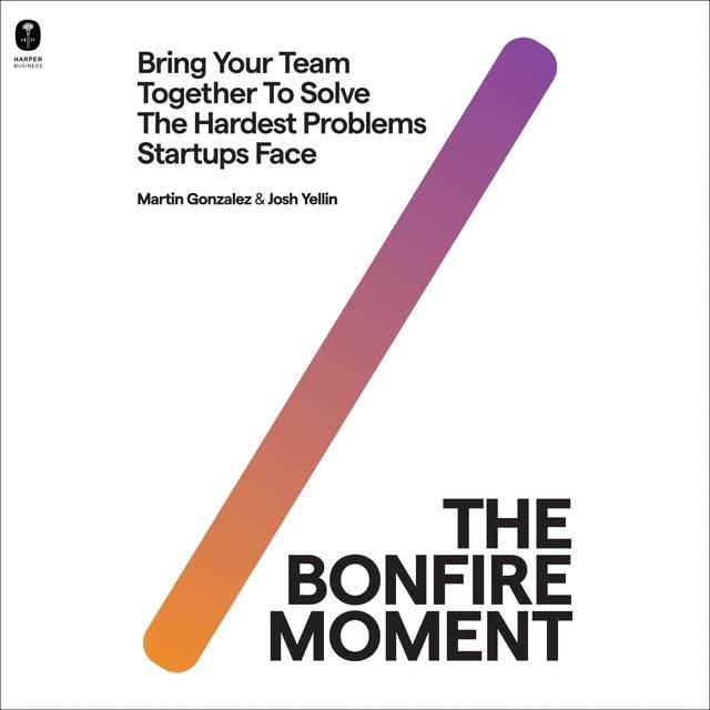The Bonfire Moment: Bring Your Team Together to Solve the Hardest Problems Startups Face