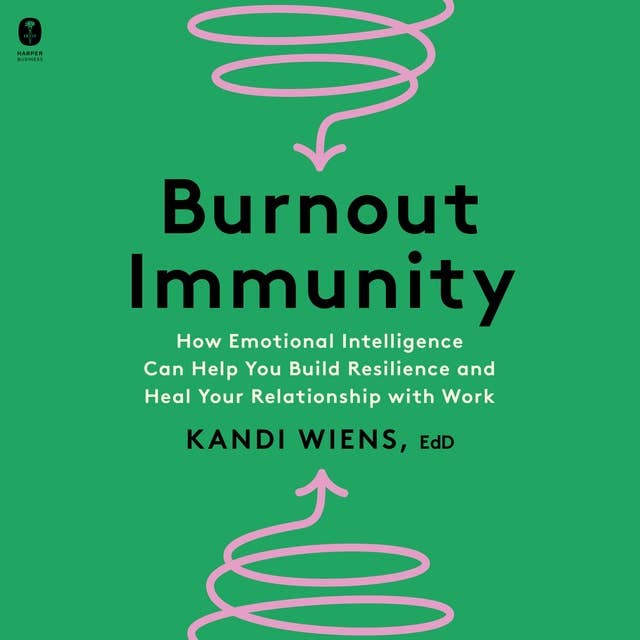 Burnout Immunity: How Emotional Intelligence Can Help You Build Resilience and Heal Your Relationship with Work 