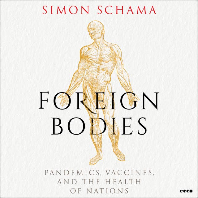 Foreign Bodies: Pandemics, Vaccines, and the Health of Nations by Simon Schama
