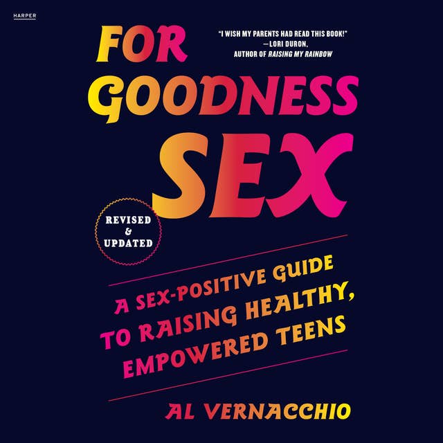 For Goodness Sex: A Sex-Positive Guide to Raising Healthy, Empowered Teens