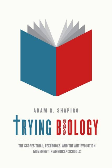 Trying Biology: The Scopes Trial, Textbooks, and the Antievolution Movement in American Schools
