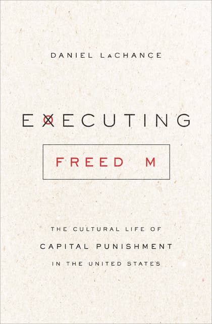 Executing Freedom: The Cultural Life of Capital Punishment in the United States