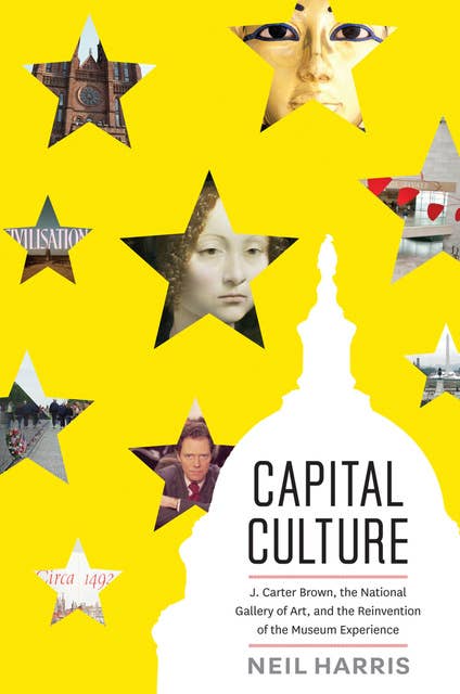 Capital Culture: J. Carter Brown, the National Gallery of Art, and the Reinvention of the Museum Experience