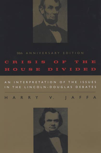 Crisis of the House Divided: An Interpretation of the Issues in the Lincoln-Douglas Debates, 50th Anniversary Edition
