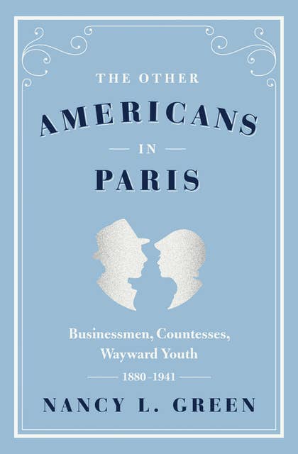 The Other Americans in Paris: Businessmen, Countesses, Wayward Youth, 1880–1941