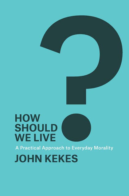 How Should We Live?: A Practical Approach to Everyday Morality