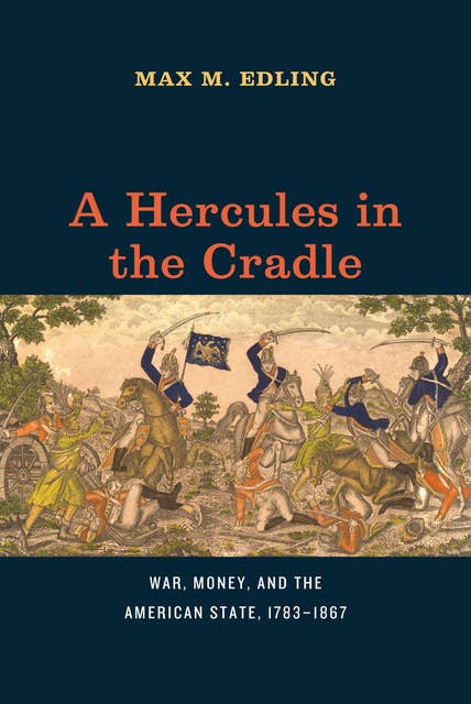 A Hercules in the Cradle: War, Money, and the American State, 1783–1867