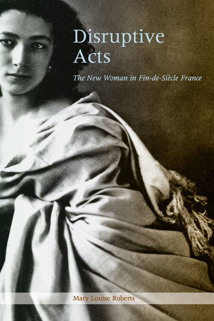 Disruptive Acts: The New Woman in Fin-de-Siècle France