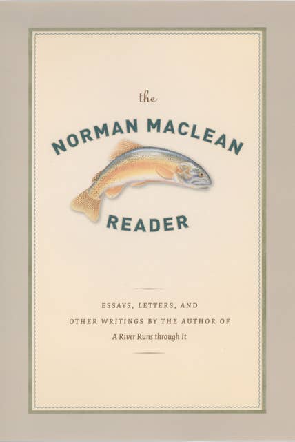 The Norman Maclean Reader: Essays, Letters, and Other Writings by the Author of A River Runs through It