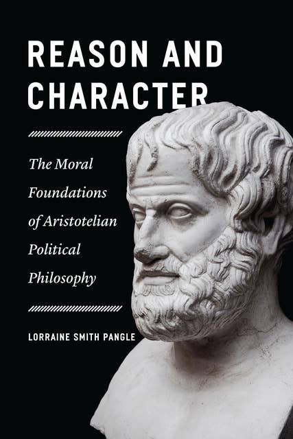 Reason and Character: The Moral Foundations of Aristotelian Political Philosophy