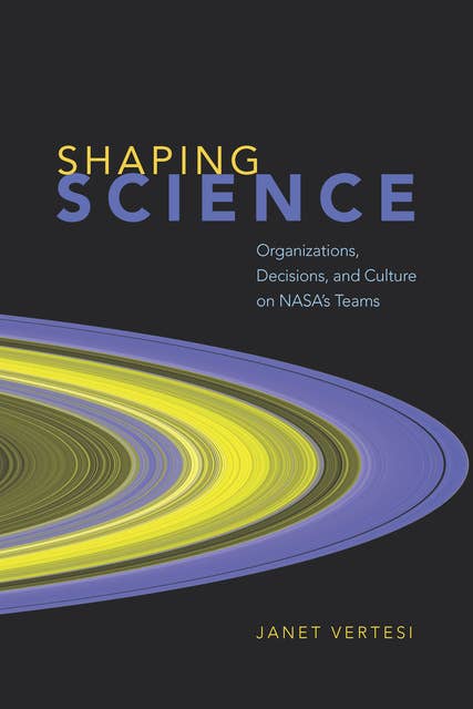 Shaping Science: Organizations, Decisions, and Culture on NASA's Teams